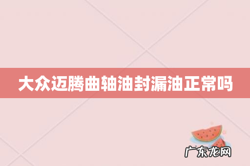 大众迈腾曲轴油封漏油正常吗