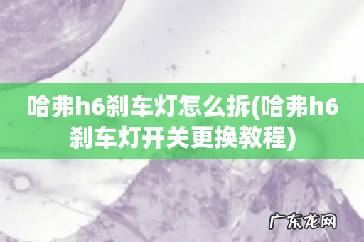 哈弗h6刹车灯开关更换教程 哈弗h6刹车灯怎么拆