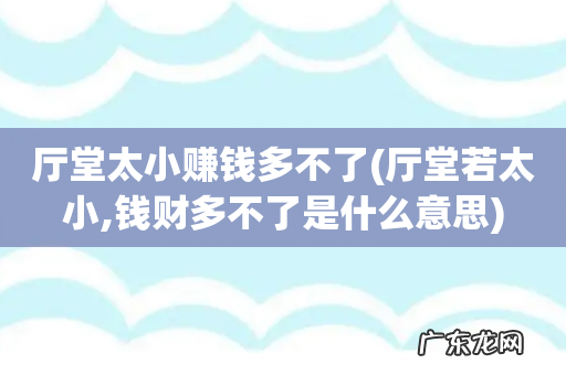 厅堂若太小,钱财多不了是什么意思 厅堂太小赚钱多不了