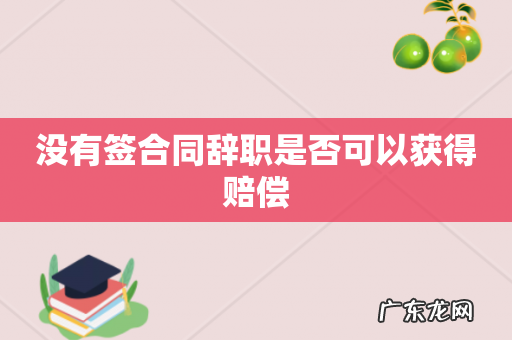 没有签合同辞职是否可以获得赔偿
