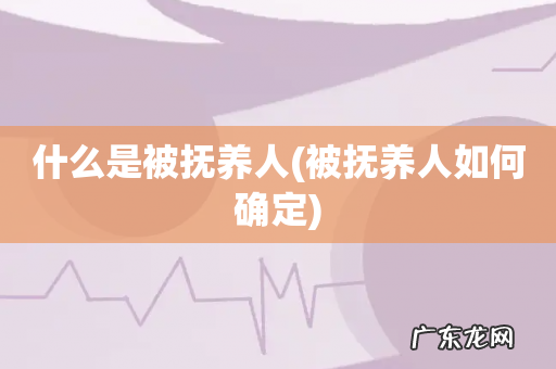 被抚养人如何确定 什么是被抚养人