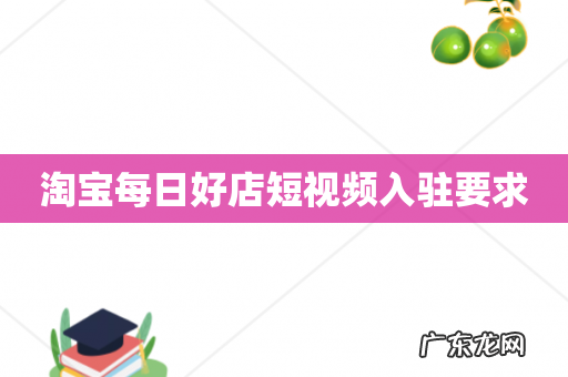 淘宝每日好店短视频入驻要求