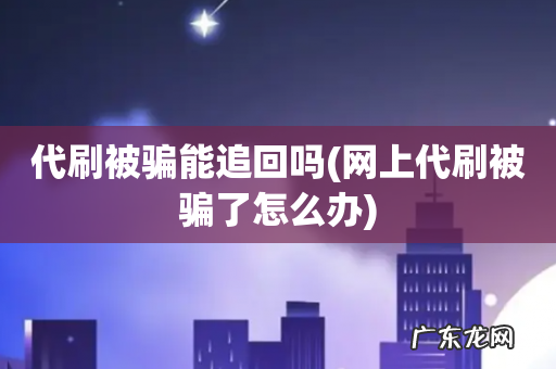 网上代刷被骗了怎么办 代刷被骗能追回吗