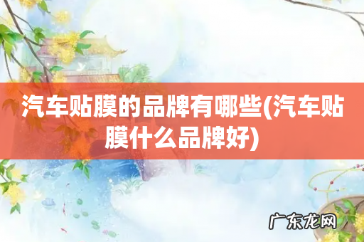 汽车贴膜什么品牌好 汽车贴膜的品牌有哪些