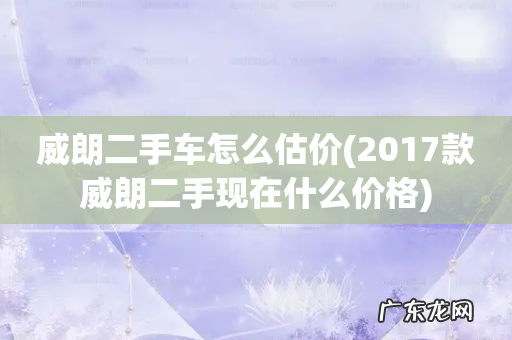 2017款威朗二手现在什么价格 威朗二手车怎么估价
