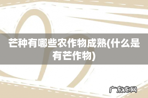 什么是有芒作物 芒种有哪些农作物成熟