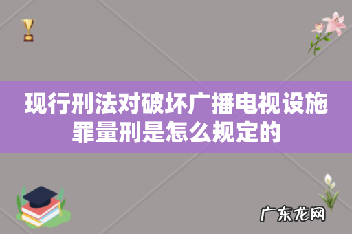 现行刑法对破坏广播电视设施罪量刑是怎么规定的