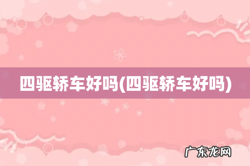 四驱轿车好吗 四驱轿车好吗