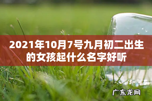 2021年10月7号九月初二出生的女孩起什么名字好听