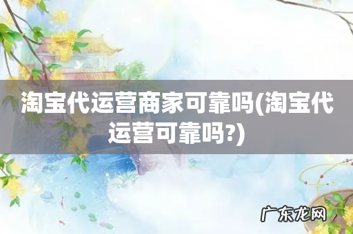淘宝代运营可靠吗? 淘宝代运营商家可靠吗