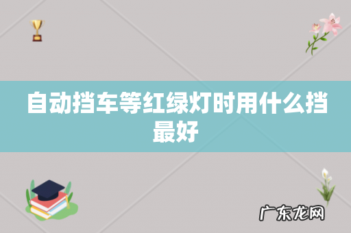 自动挡车等红绿灯时用什么挡最好