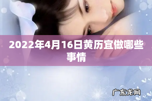 2022年4月16日黄历宜做哪些事情