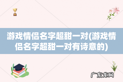 游戏情侣名字超甜一对有诗意的 游戏情侣名字超甜一对