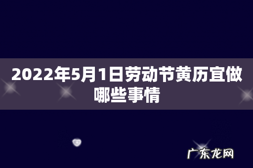 2022年5月1日劳动节黄历宜做哪些事情