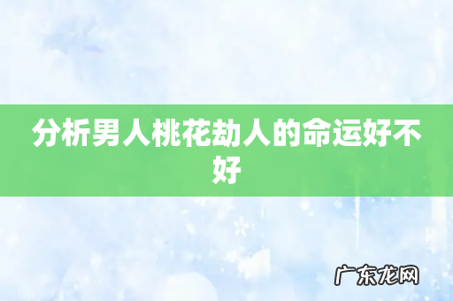 分析男人桃花劫人的命运好不好