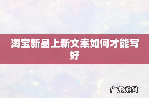 淘宝新品上新文案如何才能写好