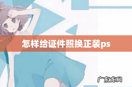 怎样给证件照换正装ps