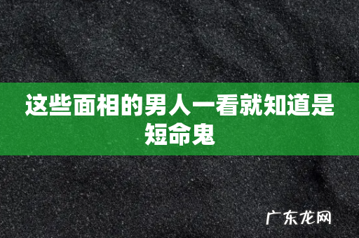 这些面相的男人一看就知道是短命鬼