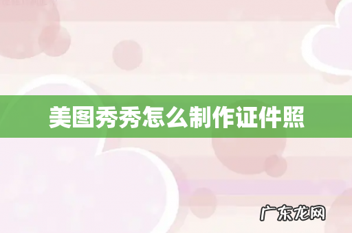 美图秀秀怎么制作证件照