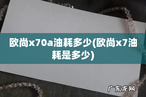 欧尚x7油耗是多少 欧尚x70a油耗多少