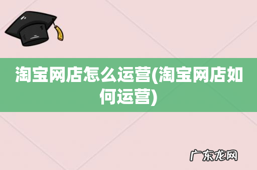 淘宝网店如何运营 淘宝网店怎么运营