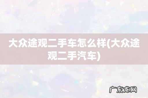 大众途观二手汽车 大众途观二手车怎么样