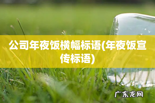 年夜饭宣传标语 公司年夜饭横幅标语