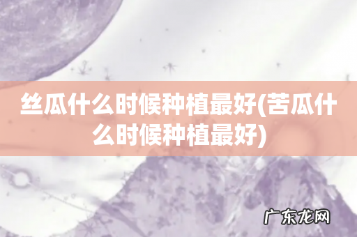 苦瓜什么时候种植最好 丝瓜什么时候种植最好