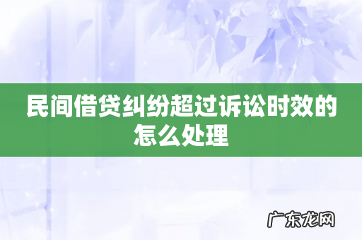 民间借贷纠纷超过诉讼时效的怎么处理