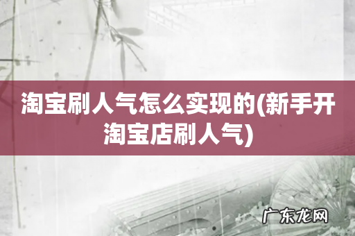 新手开淘宝店刷人气 淘宝刷人气怎么实现的