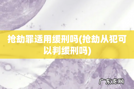 抢劫从犯可以判缓刑吗 抢劫罪适用缓刑吗