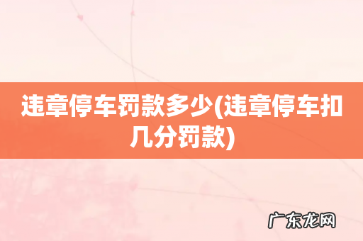 违章停车扣几分罚款 违章停车罚款多少