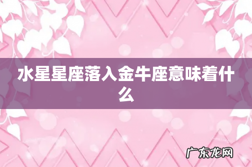 水星星座落入金牛座意味着什么