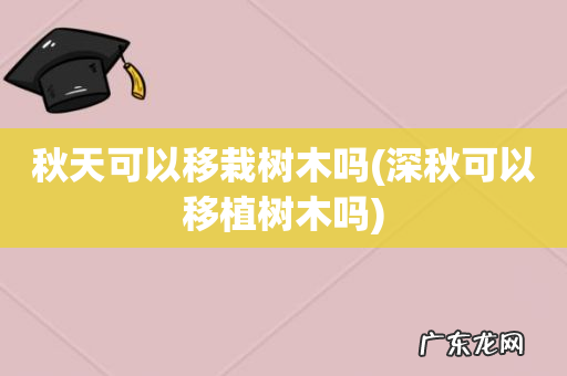 深秋可以移植树木吗 秋天可以移栽树木吗
