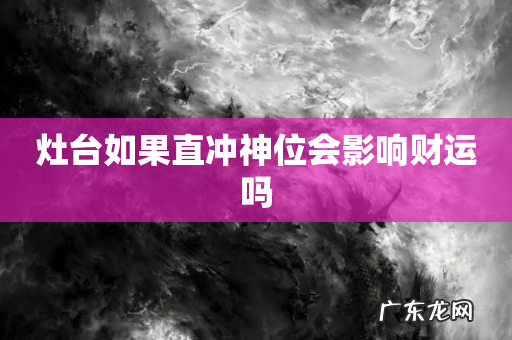 灶台如果直冲神位会影响财运吗