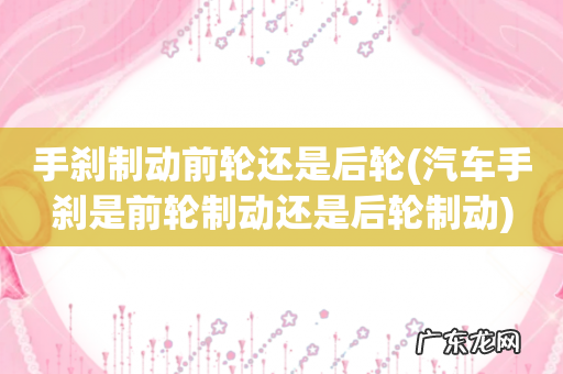 汽车手刹是前轮制动还是后轮制动 手刹制动前轮还是后轮