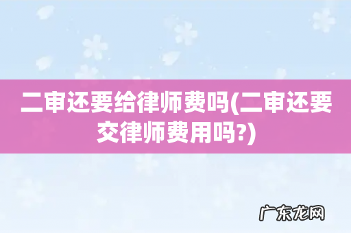 二审还要交律师费用吗? 二审还要给律师费吗