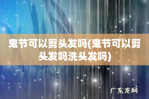 鬼节可以剪头发吗洗头发吗 鬼节可以剪头发吗