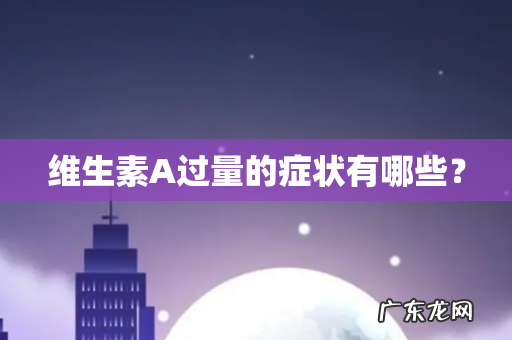 维生素A过量的症状有哪些？