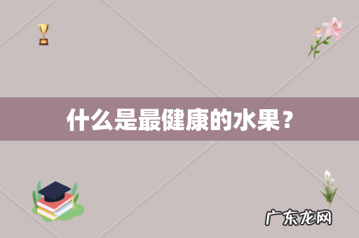 什么是最健康的水果？
