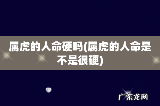 属虎的人命是不是很硬 属虎的人命硬吗