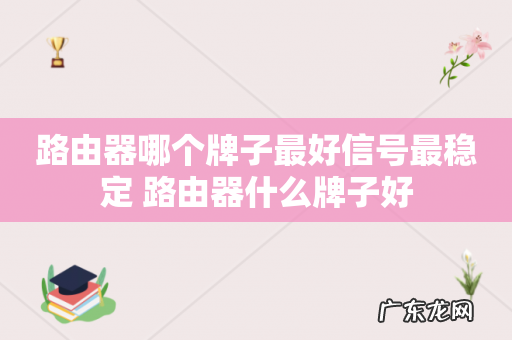 路由器哪个牌子最好信号最稳定 路由器什么牌子好