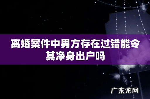 离婚案件中男方存在过错能令其净身出户吗