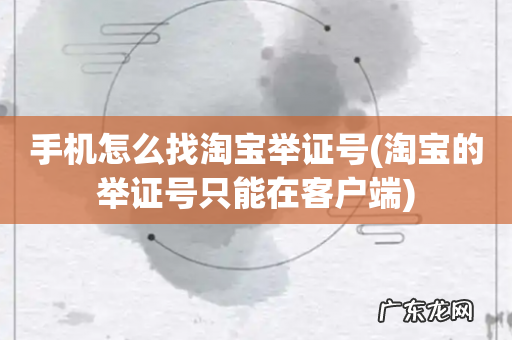 淘宝的举证号只能在客户端 手机怎么找淘宝举证号