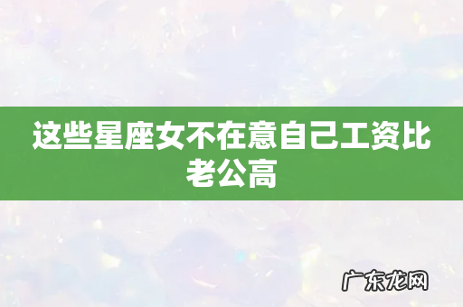 这些星座女不在意自己工资比老公高