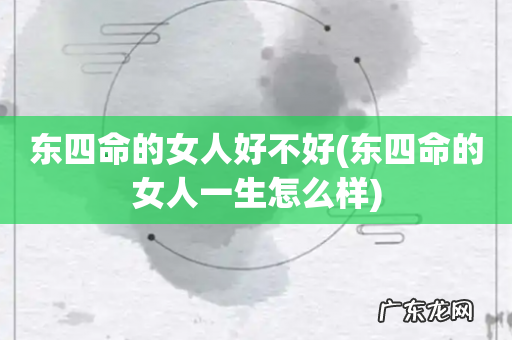 东四命的女人一生怎么样 东四命的女人好不好