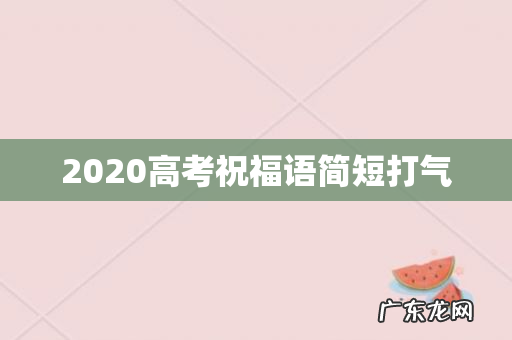 2020高考祝福语简短打气