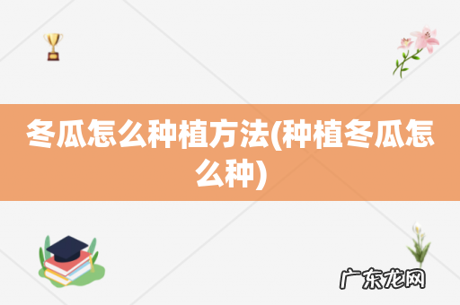 种植冬瓜怎么种 冬瓜怎么种植方法