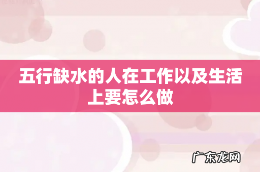 五行缺水的人在工作以及生活上要怎么做