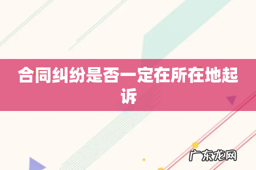 合同纠纷是否一定在所在地起诉